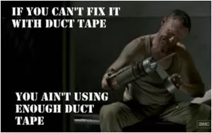 If you can’t fix it with duct tape you ain’t using enough duct tape Picture Quote #1