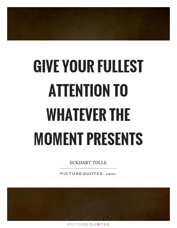 Give your fullest attention to whatever the moment presents Picture Quote #1