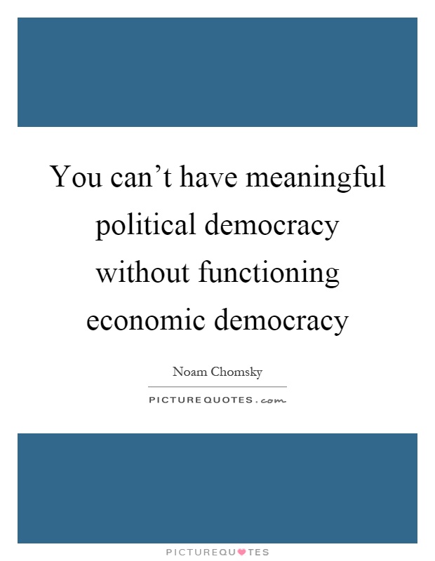 You can't have meaningful political democracy without functioning economic democracy Picture Quote #1