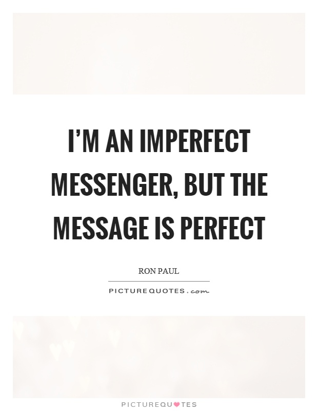 I'm an imperfect messenger, but the message is perfect Picture Quote #1