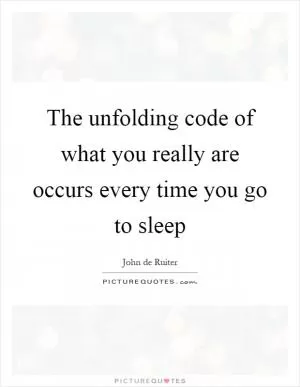 The unfolding code of what you really are occurs every time you go to sleep Picture Quote #1
