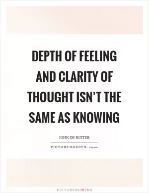 Depth of feeling and clarity of thought isn’t the same as knowing Picture Quote #1