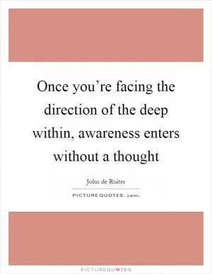 Once you’re facing the direction of the deep within, awareness enters without a thought Picture Quote #1