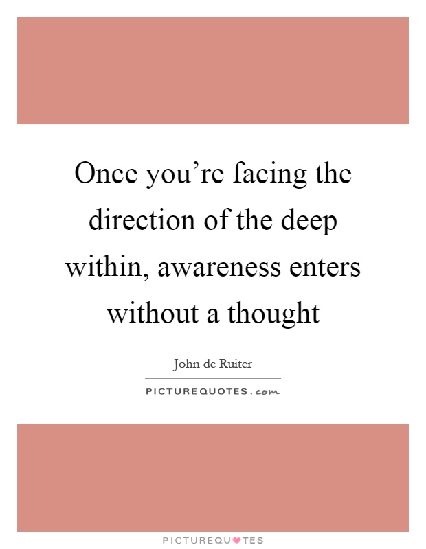Once you're facing the direction of the deep within, awareness enters without a thought Picture Quote #1