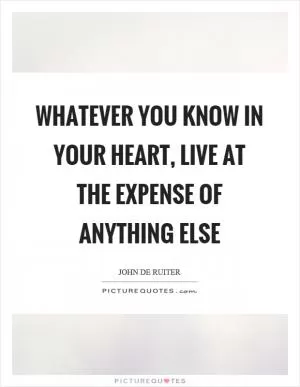 Whatever you know in your heart, live at the expense of anything else Picture Quote #1
