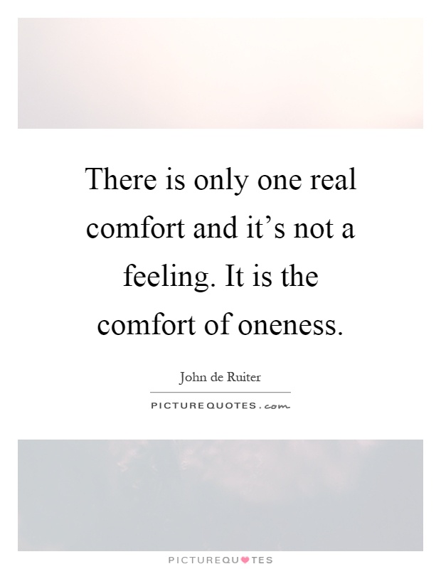 There is only one real comfort and it's not a feeling. It is the comfort of oneness Picture Quote #1