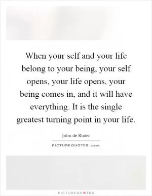 When your self and your life belong to your being, your self opens, your life opens, your being comes in, and it will have everything. It is the single greatest turning point in your life Picture Quote #1