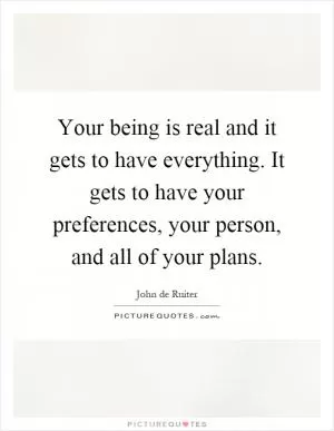 Your being is real and it gets to have everything. It gets to have your preferences, your person, and all of your plans Picture Quote #1