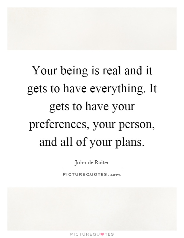 Your being is real and it gets to have everything. It gets to have your preferences, your person, and all of your plans Picture Quote #1