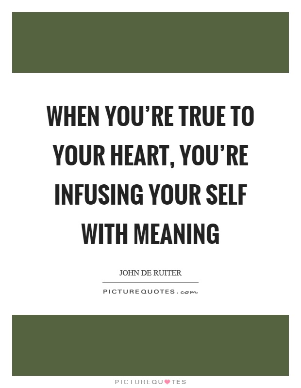 When you're true to your heart, you're infusing your self with meaning Picture Quote #1