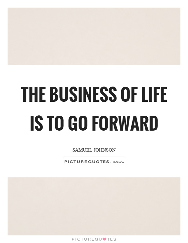 The business of life is to go forward Picture Quote #1