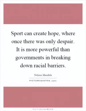 Sport can create hope, where once there was only despair. It is more powerful than governments in breaking down racial barriers Picture Quote #1