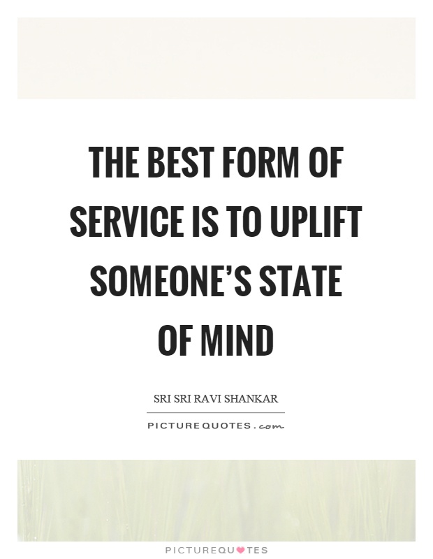 The best form of service is to uplift someone's state of mind Picture Quote #1