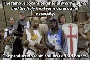 The famous coconut scenes in Monty Python and the Holy Grail were done out of necessity. The production team couldn’t afford horses Picture Quote #1