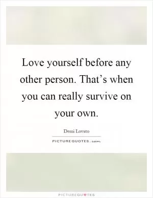 Love yourself before any other person. That’s when you can really survive on your own Picture Quote #1