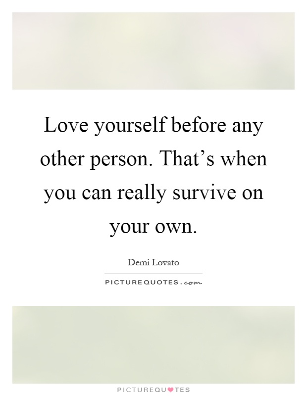 Love yourself before any other person. That's when you can really survive on your own Picture Quote #1
