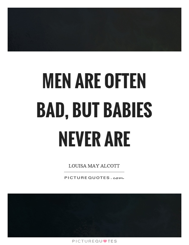 Men are often bad, but babies never are Picture Quote #1