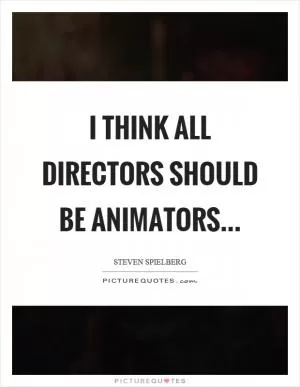I think all directors should be animators Picture Quote #1