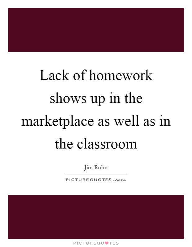 Lack of homework shows up in the marketplace as well as in the classroom Picture Quote #1