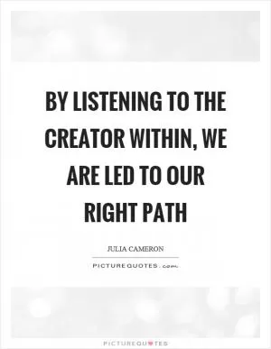 By listening to the creator within, we are led to our right path Picture Quote #1
