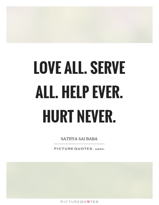 Love all. Serve all. Help ever. Hurt never Picture Quote #1
