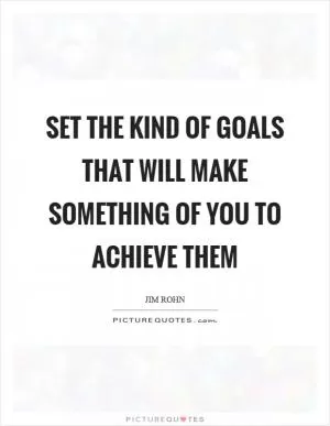 Set the kind of goals that will make something of you to achieve them Picture Quote #1
