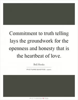 Commitment to truth telling lays the groundwork for the openness and honesty that is the heartbeat of love Picture Quote #1
