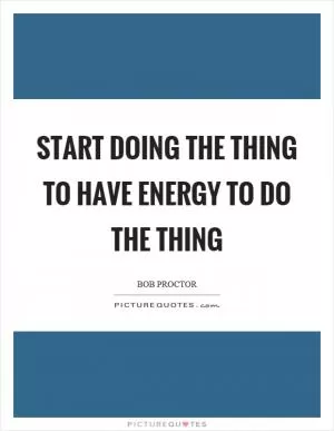 Start doing the thing to have energy to do the thing Picture Quote #1