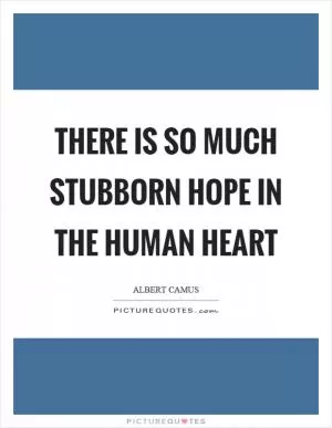 There is so much stubborn hope in the human heart Picture Quote #1