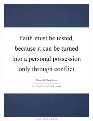Faith must be tested, because it can be turned into a personal possession only through conflict Picture Quote #1