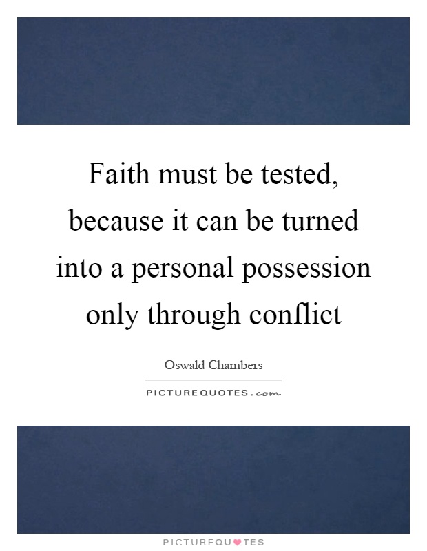 Faith must be tested, because it can be turned into a personal possession only through conflict Picture Quote #1