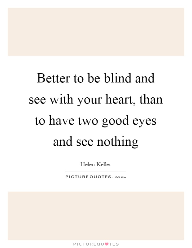 Better to be blind and see with your heart, than to have two good eyes and see nothing Picture Quote #1