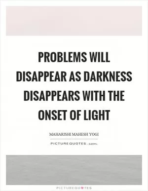 Problems will disappear as darkness disappears with the onset of light Picture Quote #1