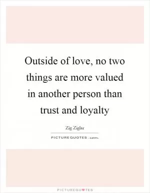 Outside of love, no two things are more valued in another person than trust and loyalty Picture Quote #1