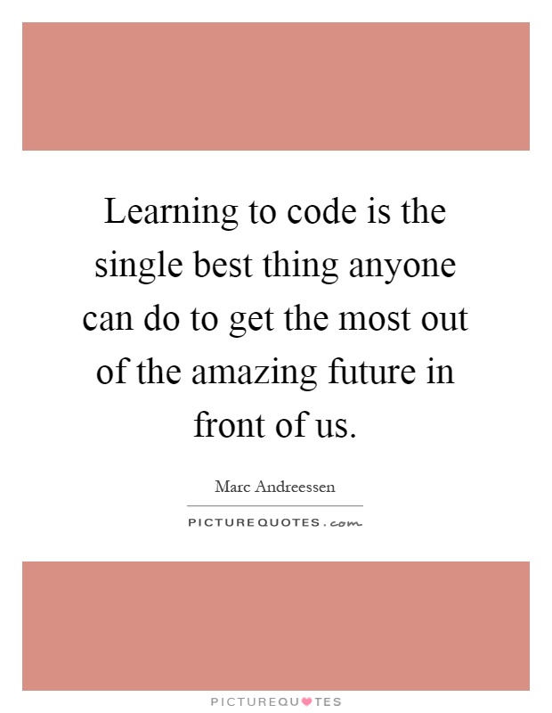Learning to code is the single best thing anyone can do to get the most out of the amazing future in front of us Picture Quote #1