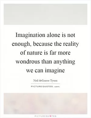 Imagination alone is not enough, because the reality of nature is far more wondrous than anything we can imagine Picture Quote #1