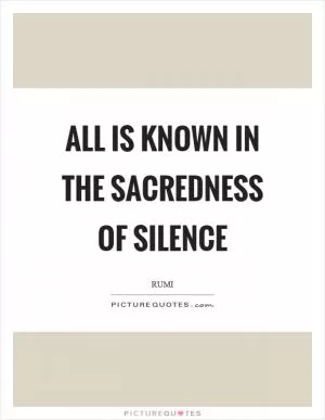All is known in the sacredness of silence Picture Quote #1