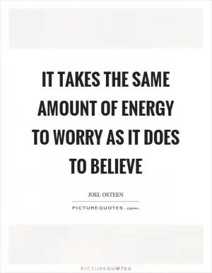 It takes the same amount of energy to worry as it does to believe Picture Quote #1