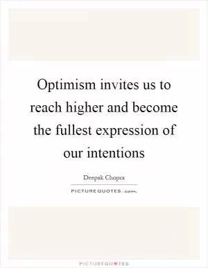 Optimism invites us to reach higher and become the fullest expression of our intentions Picture Quote #1