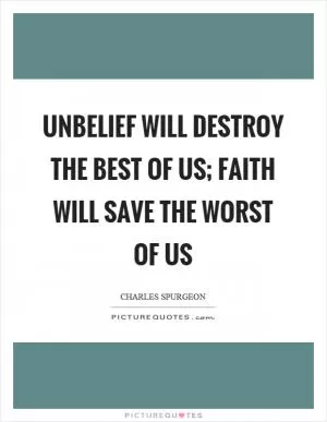 Unbelief will destroy the best of us; faith will save the worst of us Picture Quote #1