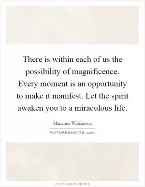 There is within each of us the possibility of magnificence. Every moment is an opportunity to make it manifest. Let the spirit awaken you to a miraculous life Picture Quote #1
