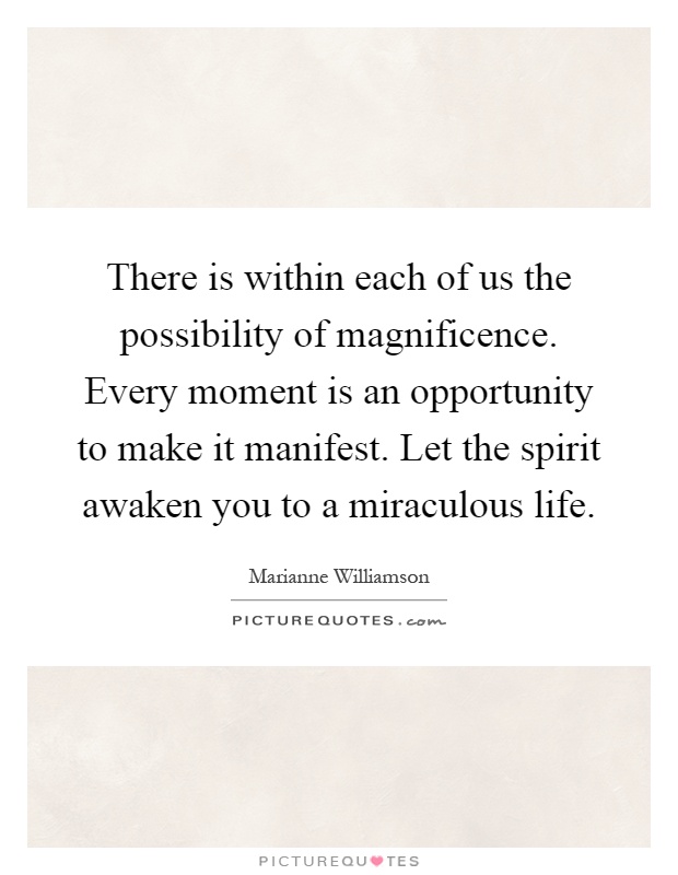 There is within each of us the possibility of magnificence. Every moment is an opportunity to make it manifest. Let the spirit awaken you to a miraculous life Picture Quote #1