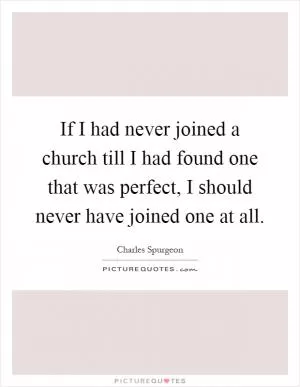 If I had never joined a church till I had found one that was perfect, I should never have joined one at all Picture Quote #1