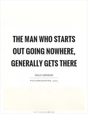 The man who starts out going nowhere, generally gets there Picture Quote #1