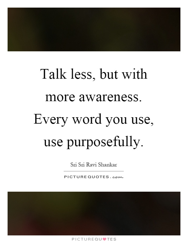 Talk less, but with more awareness. Every word you use, use purposefully Picture Quote #1