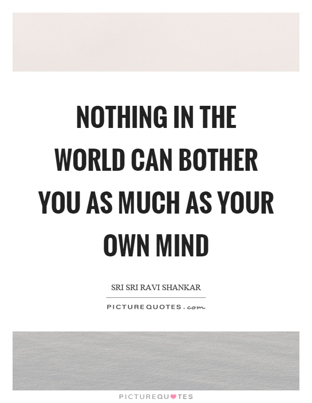 Nothing in the world can bother you as much as your own mind Picture Quote #1