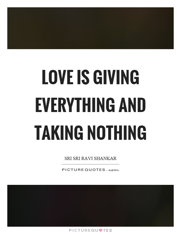 Love is giving everything and taking nothing Picture Quote #1