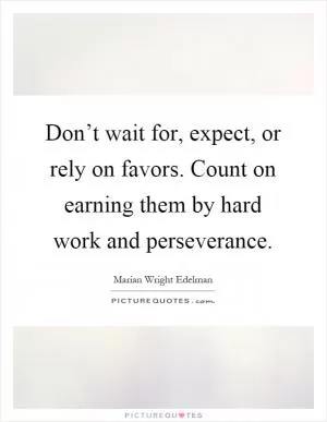 Don’t wait for, expect, or rely on favors. Count on earning them by hard work and perseverance Picture Quote #1