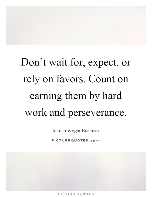 Don't wait for, expect, or rely on favors. Count on earning them by hard work and perseverance Picture Quote #1