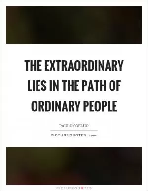 The extraordinary lies in the path of ordinary people Picture Quote #1